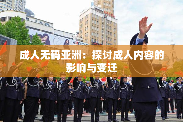 成人无码亚洲：探讨成人内容的影响与变迁
