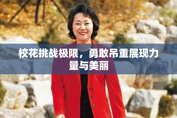 校花挑战极限，勇敢吊重展现力量与美丽