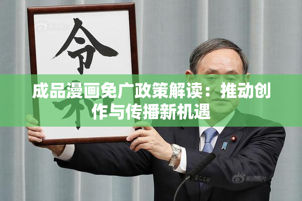 成品漫画免广政策解读：推动创作与传播新机遇