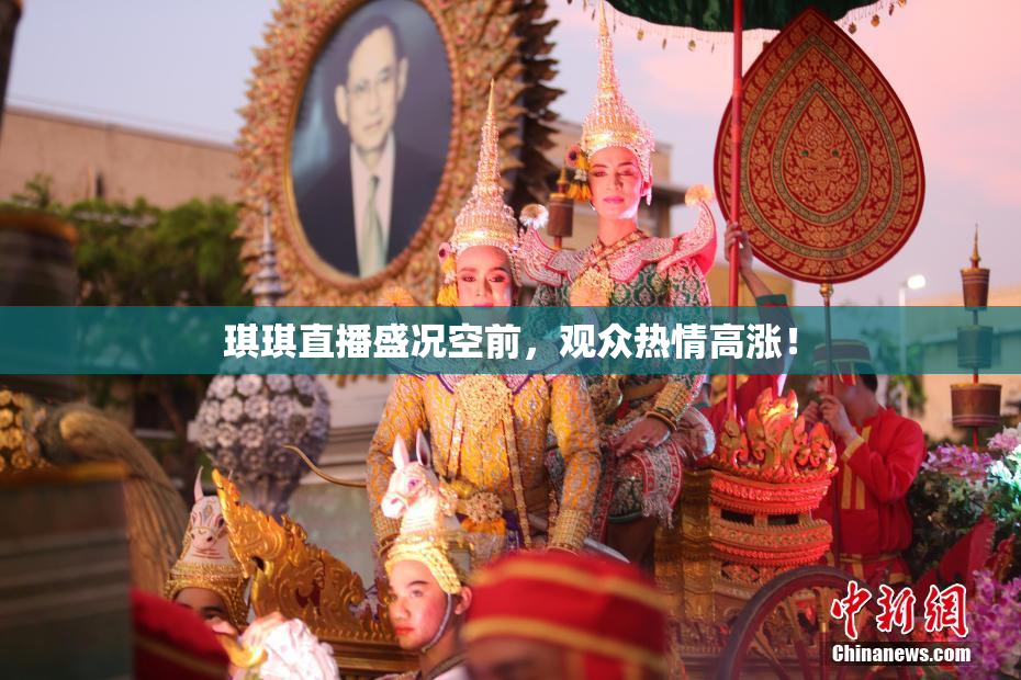 琪琪直播盛况空前，观众热情高涨！