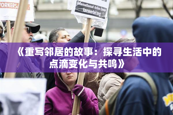 《重写邻居的故事：探寻生活中的点滴变化与共鸣》