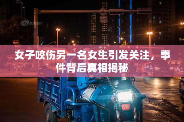 女子咬伤另一名女生引发关注，事件背后真相揭秘