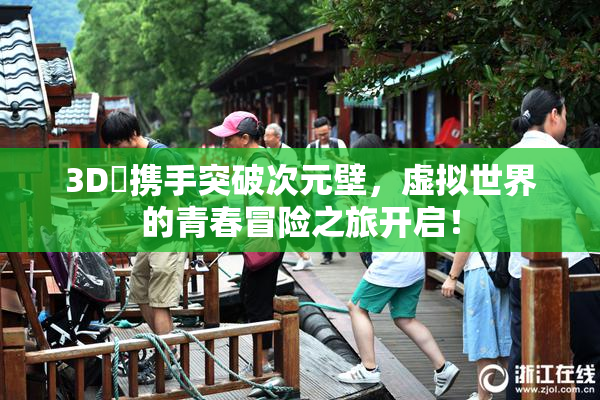 3D姉携手突破次元壁，虚拟世界的青春冒险之旅开启！