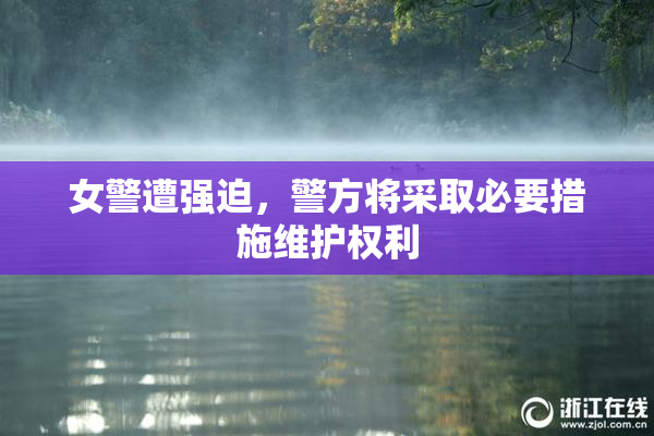 女警遭强迫，警方将采取必要措施维护权利