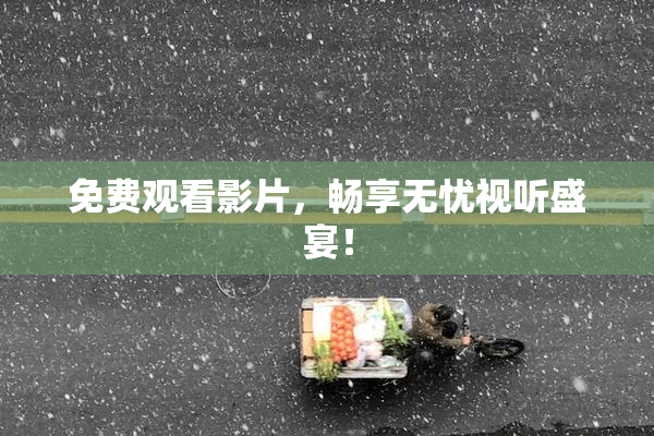 免费观看影片，畅享无忧视听盛宴！