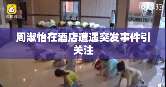周淑怡在酒店遭遇突发事件引关注