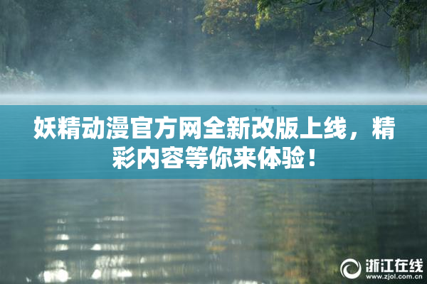 妖精动漫官方网全新改版上线，精彩内容等你来体验！