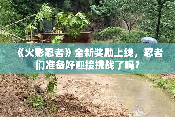 《火影忍者》全新奖励上线，忍者们准备好迎接挑战了吗？