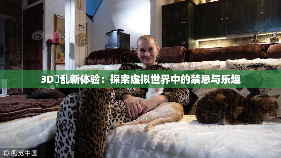 3D婬乱新体验：探索虚拟世界中的禁忌与乐趣