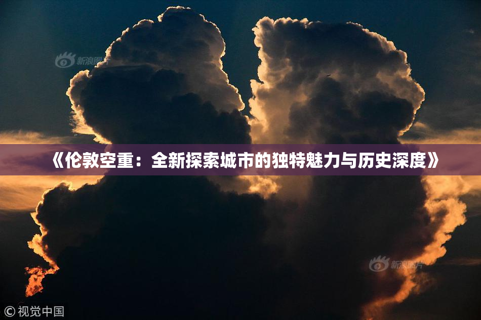 《伦敦空重：全新探索城市的独特魅力与历史深度》