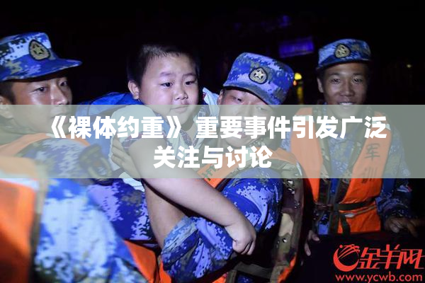 《裸体约重》 重要事件引发广泛关注与讨论