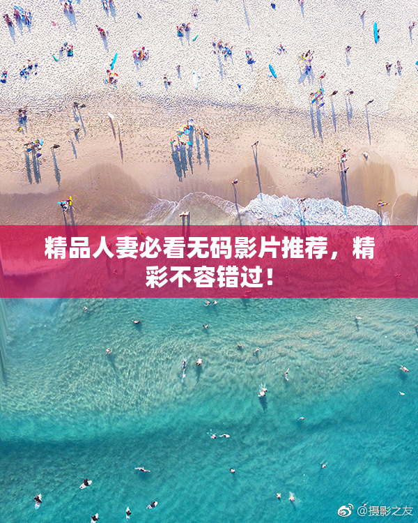 精品人妻必看无码影片推荐，精彩不容错过！