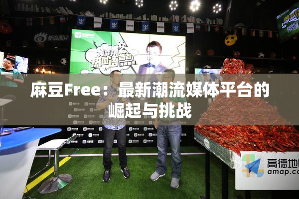 麻豆Free：最新潮流媒体平台的崛起与挑战
