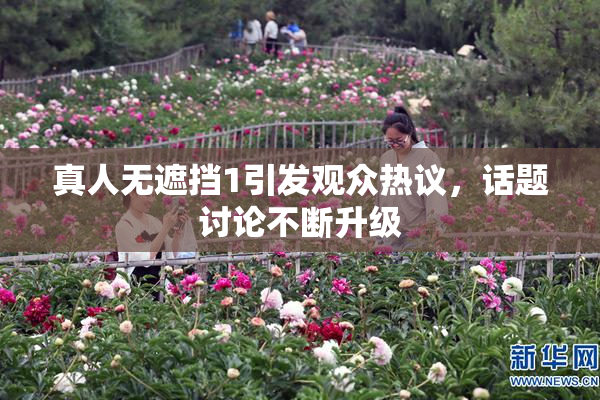 真人无遮挡1引发观众热议，话题讨论不断升级