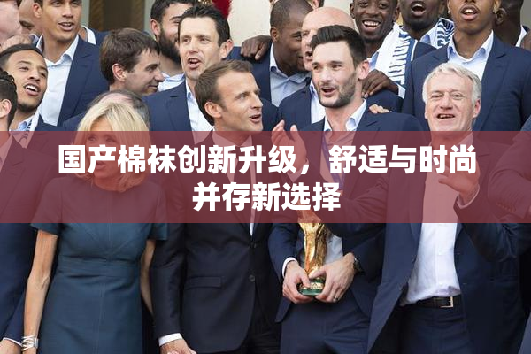 国产棉袜创新升级，舒适与时尚并存新选择