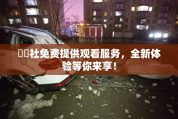 擼擼社免费提供观看服务，全新体验等你来享！