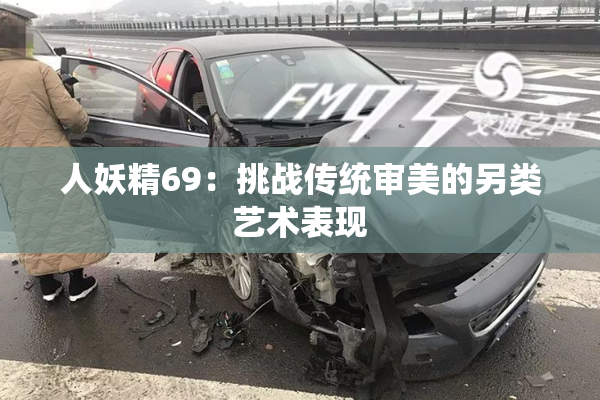 人妖精69：挑战传统审美的另类艺术表现