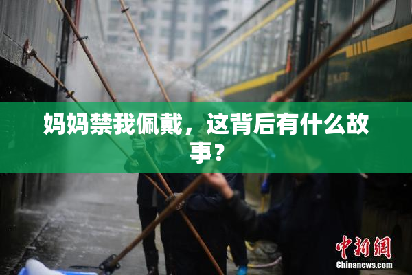 妈妈禁我佩戴，这背后有什么故事？