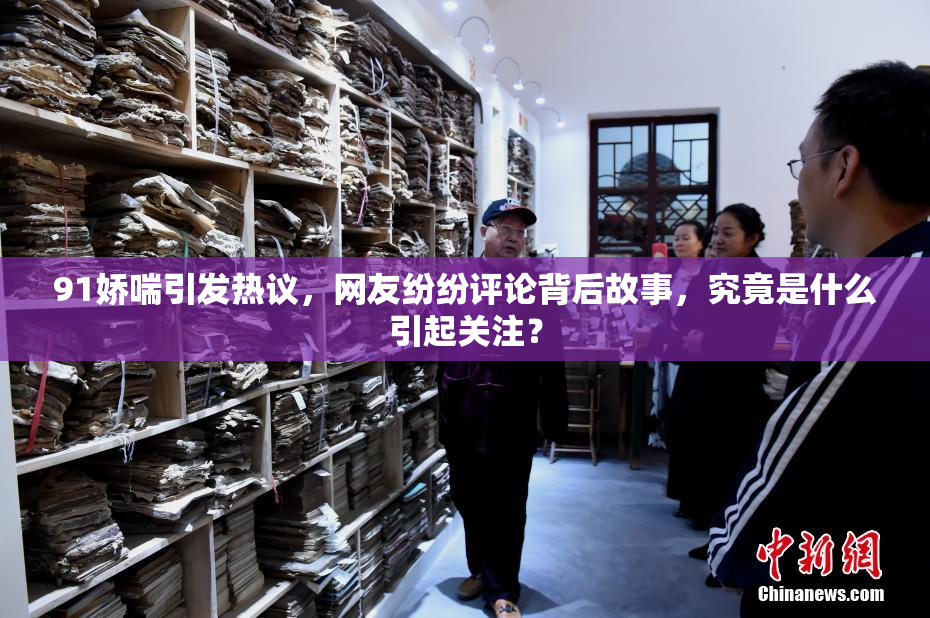 91娇喘引发热议，网友纷纷评论背后故事，究竟是什么引起关注？