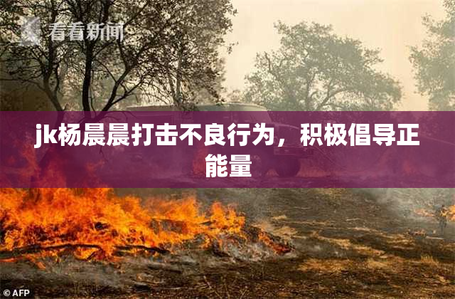 jk杨晨晨打击不良行为，积极倡导正能量