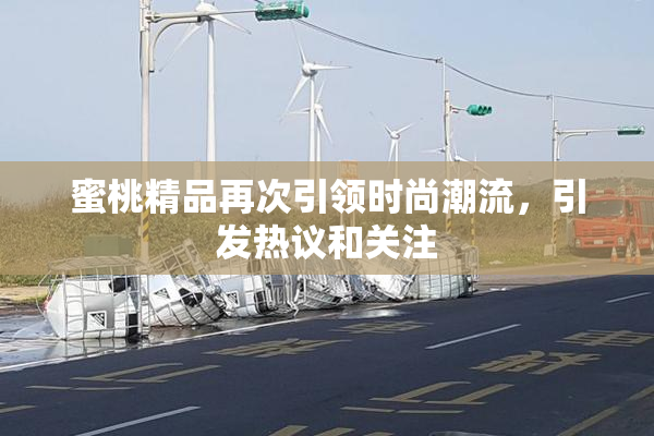 蜜桃精品再次引领时尚潮流，引发热议和关注