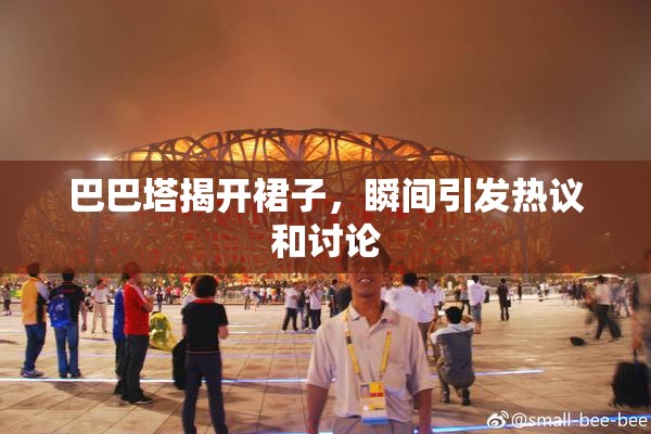 巴巴塔揭开裙子，瞬间引发热议和讨论
