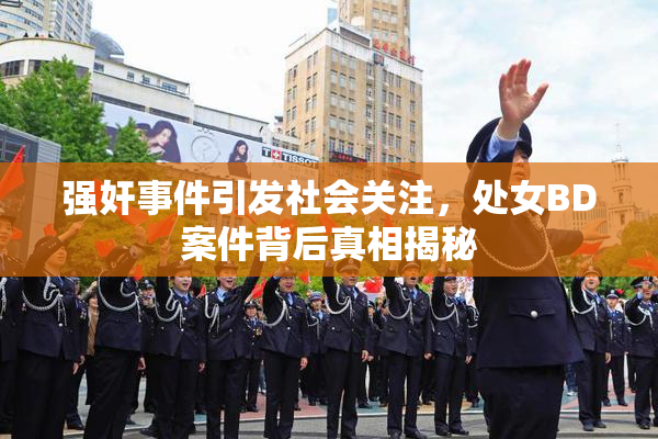 强奸事件引发社会关注，处女BD案件背后真相揭秘
