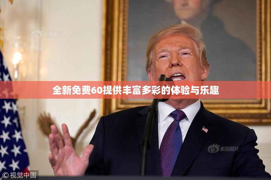 全新免费60提供丰富多彩的体验与乐趣