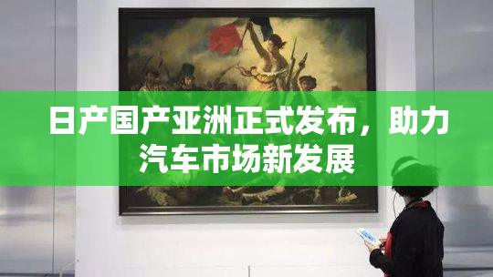 日产国产亚洲正式发布，助力汽车市场新发展