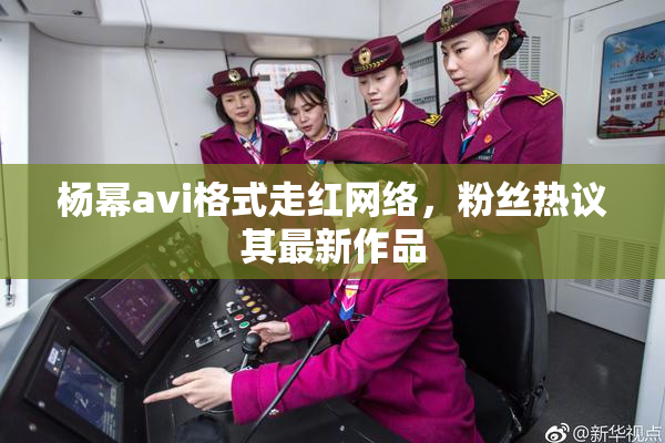 杨幂avi格式走红网络，粉丝热议其最新作品