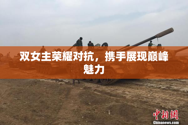 双女主荣耀对抗，携手展现巅峰魅力