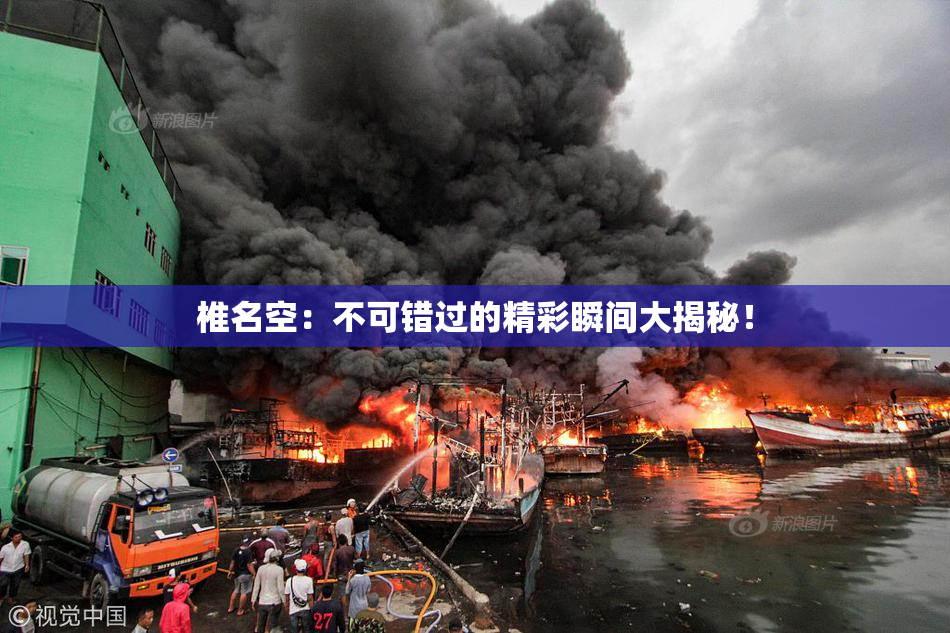 椎名空：不可错过的精彩瞬间大揭秘！