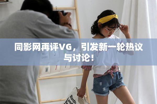 同影网再评VG，引发新一轮热议与讨论！
