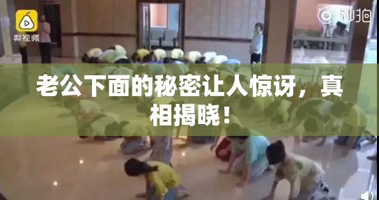 老公下面的秘密让人惊讶，真相揭晓！