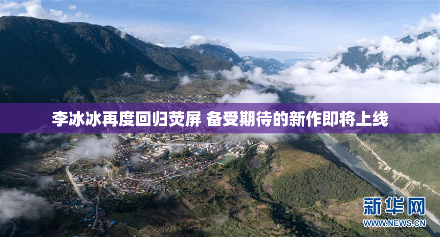 李冰冰再度回归荧屏 备受期待的新作即将上线