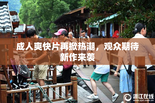 成人爽快片再掀热潮，观众期待新作来袭