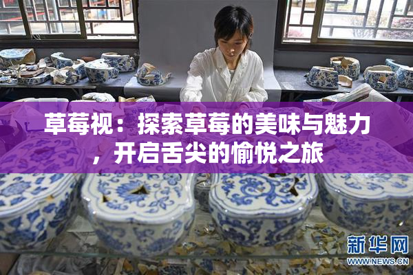 草莓视：探索草莓的美味与魅力，开启舌尖的愉悦之旅