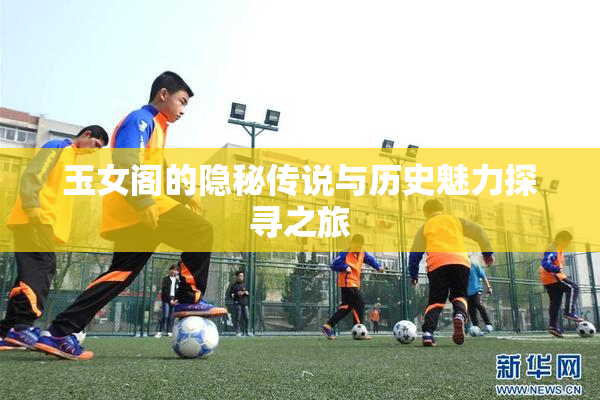 玉女阁的隐秘传说与历史魅力探寻之旅