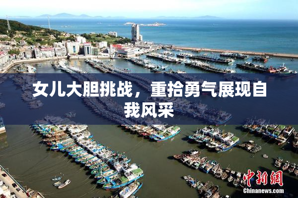 女儿大胆挑战，重拾勇气展现自我风采