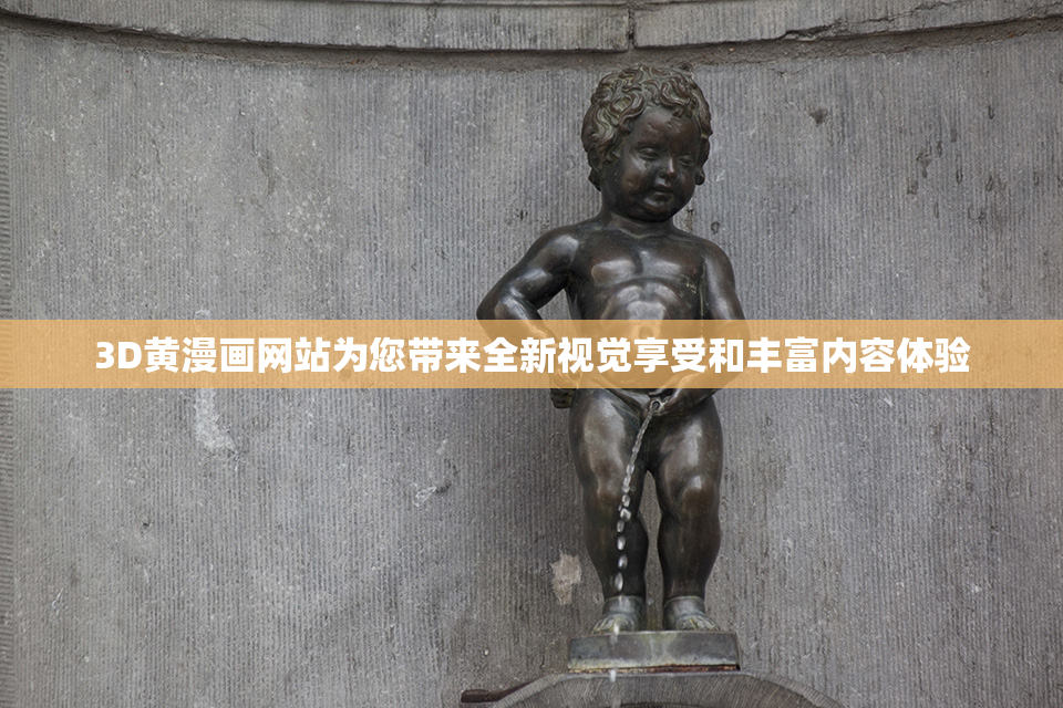 3D黄漫画网站为您带来全新视觉享受和丰富内容体验