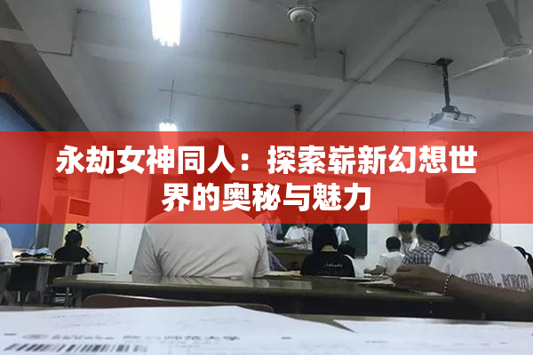 永劫女神同人：探索崭新幻想世界的奥秘与魅力