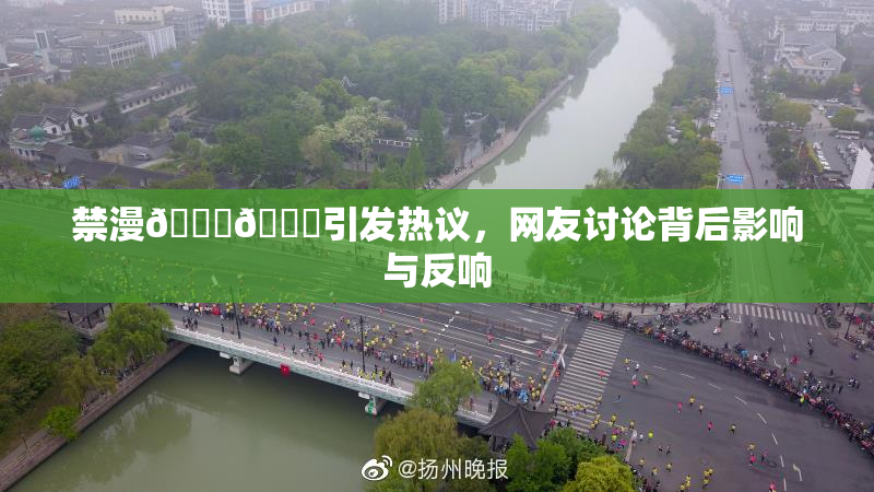 禁漫🍆🍑引发热议，网友讨论背后影响与反响