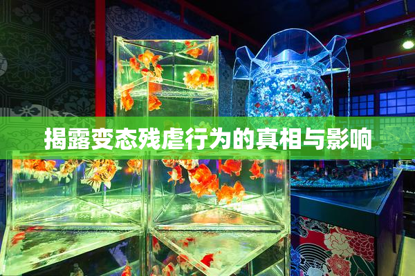揭露变态残虐行为的真相与影响
