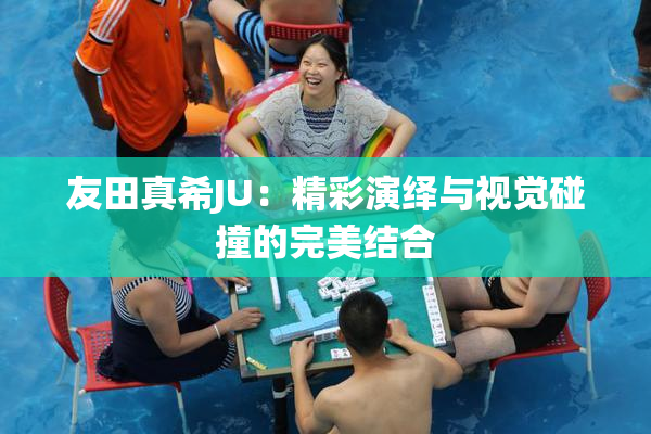 友田真希JU：精彩演绎与视觉碰撞的完美结合