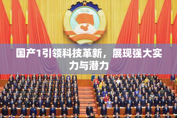 国产1引领科技革新，展现强大实力与潜力