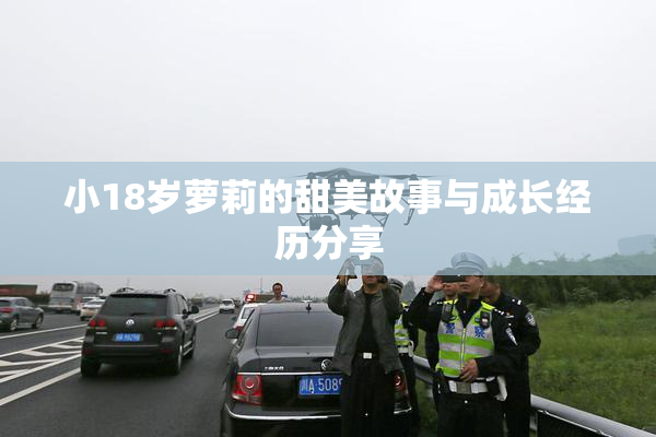 小18岁萝莉的甜美故事与成长经历分享
