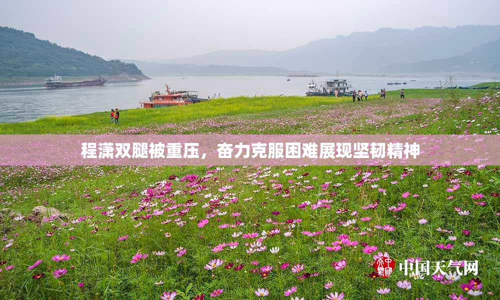 程潇双腿被重压，奋力克服困难展现坚韧精神