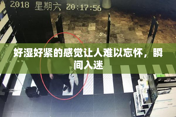 好湿好紧的感觉让人难以忘怀，瞬间入迷