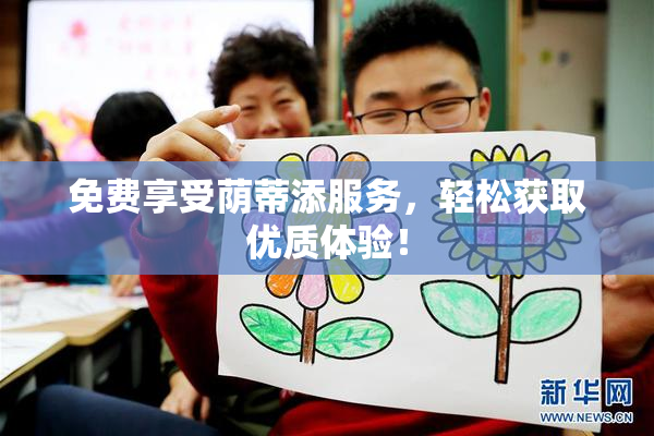 免费享受荫蒂添服务，轻松获取优质体验！