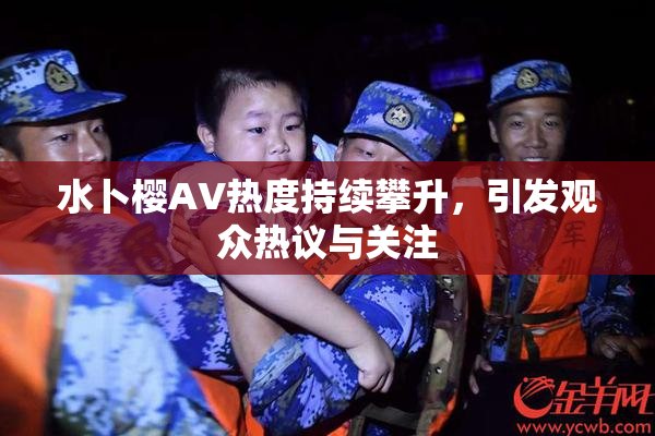水卜樱AV热度持续攀升，引发观众热议与关注